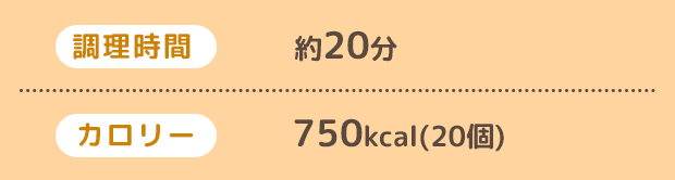 調理時間 約20分、カロリー 750kcal（20個）