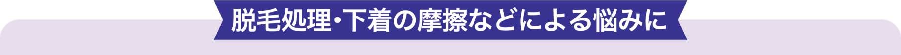脱毛処理・下着の摩擦などによる悩みに