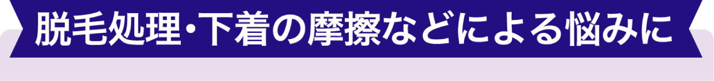 脱毛処理・下着の摩擦などによる悩みに