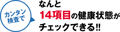 簡単な検査でなんと14項目の健康状態がチェックできる！！