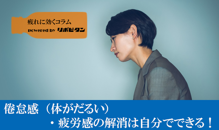 倦怠感（体がだるい） ・疲労感の解消は自分でできる！