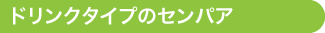 ドリンクタイプのセンパア