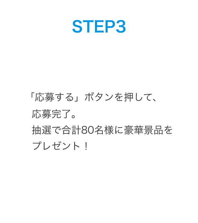STEP3：「応募する」ボタンを押して、応募完了。抽選で合計80名様に豪華景品をプレゼント！
