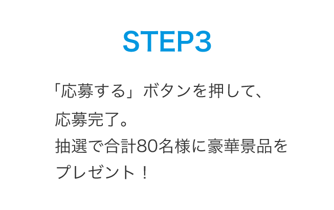 STEP3：「応募する」ボタンを押して、応募完了。抽選で合計80名様に豪華景品をプレゼント！