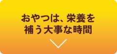 おやつが、栄養を補う大事な時間
