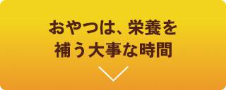 おやつが、栄養を補う大事な時間