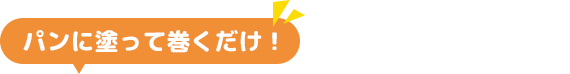 パンに塗って巻くだけ！