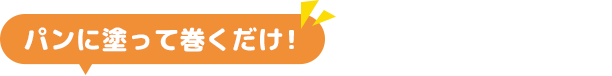 パンに塗って巻くだけ！