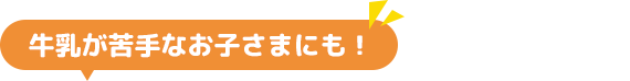 牛乳が苦手なお子さまにも！