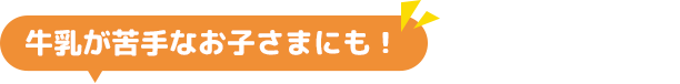牛乳が苦手なお子さまにも！