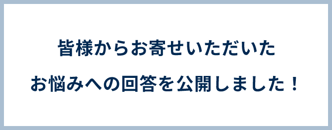 皆様からお寄せいただいたお悩みへの回答を公開しました と書かれているバナー画像