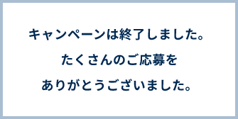 キャンペーンは終了しました。たくさんのご応募ありがとうございましたと書かれている画像