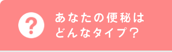 あなたの便秘はどんなタイプ？