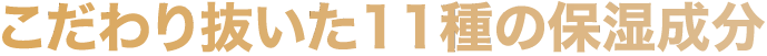 こだわり抜いた11種の保湿成分
