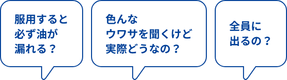 服用すると必ず油が漏れる？色んなウワサを聞くけど実際どうなの？全員に出るの？と書かれている吹き出し