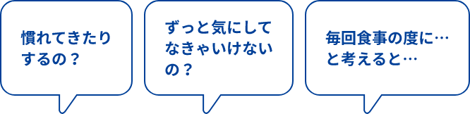 慣れてきたりするの？ずっと気にしてなきゃいけないの？毎回食事の度にと考えるとと書かれている吹き出し