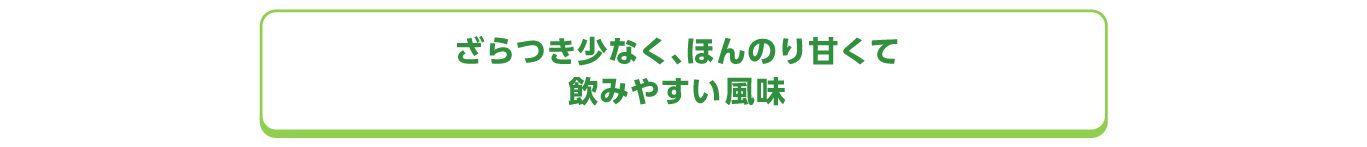 ざらつき少なく、ほんのり甘くて飲みやすい風味