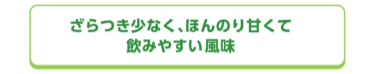 ざらつき少なく、ほんのり甘くて飲みやすい風味