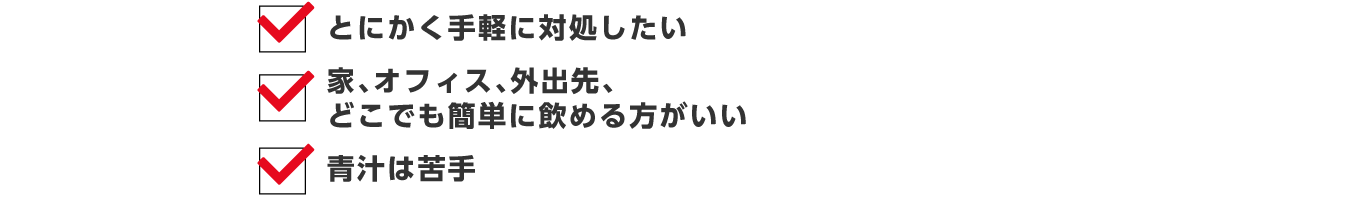 とにかく手軽で対処したい、家・オフィス・外出先どこでも簡単に飲める方がいい、青汁は苦手