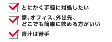 とにかく手軽で対処したい、家・オフィス・外出先どこでも簡単に飲める方がいい、青汁は苦手