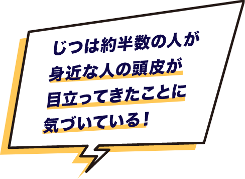 じつは約半数の人が身近な人の頭皮が目立ってきたことに気づいている！