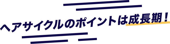 ヘアサイクルのポイントは成長期！