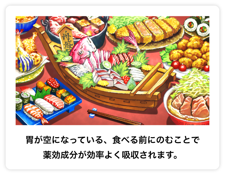 胃が空になっている、食べる前にのむことで 薬効成分が効率よく吸収されます。