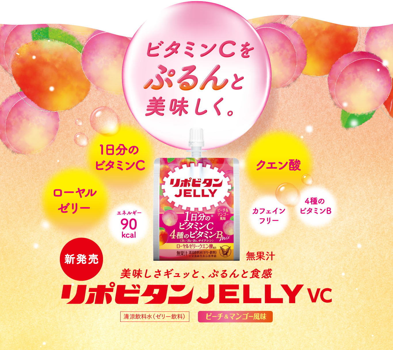 ビタミンCをぷるんと美味しく。リポビタンゼリーVC。1日分のビタミンC、ローヤルゼリー、クエン酸、4種のビタミン、カフェインフリー、エネルギー90キロカロリー、清涼飲料水（ゼリー飲料）、ピーチ＆マンゴー風味