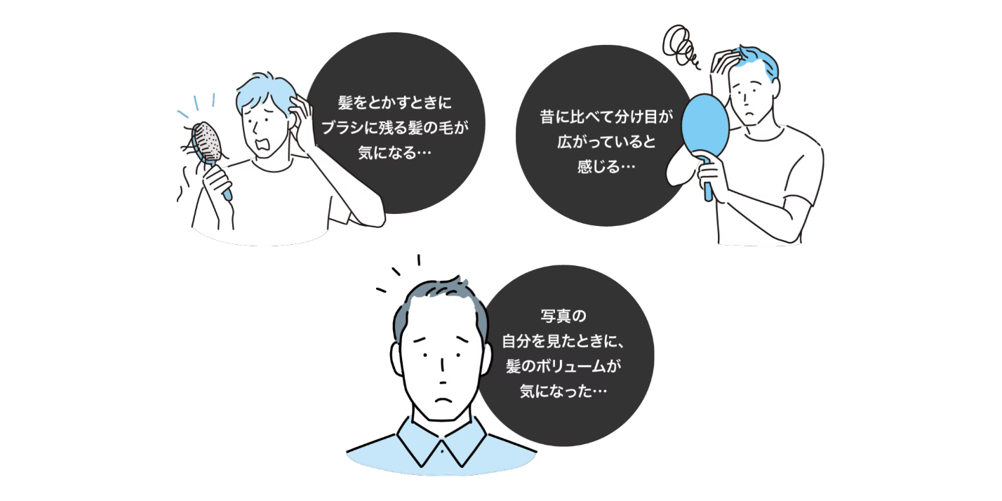 「髪をとかすときにブラシに残る髪の毛が気になる･･･」「昔に比べて分け目が広がっていると感じる･･･」「写真の自分を見たときに、髪のボリュームが気になった･･･」一つでも当てはまったら、それは薄毛が進行しているサインかも。