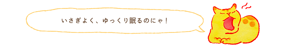 いさぐよく、ゆっくり眠るのにゃ！