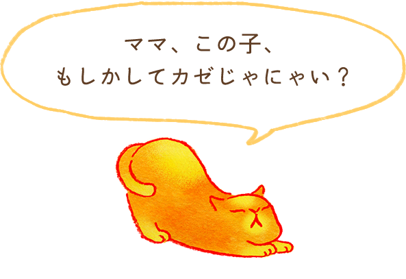 ママ、この子、もしかしてカゼじゃにゃい？