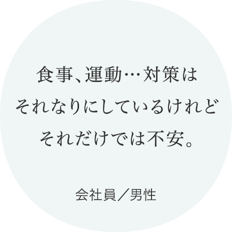 食事、運動…対策はそれなりにしているけれどそれだけでは不安。