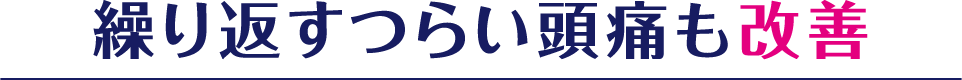 繰り返すつらい頭痛も改善