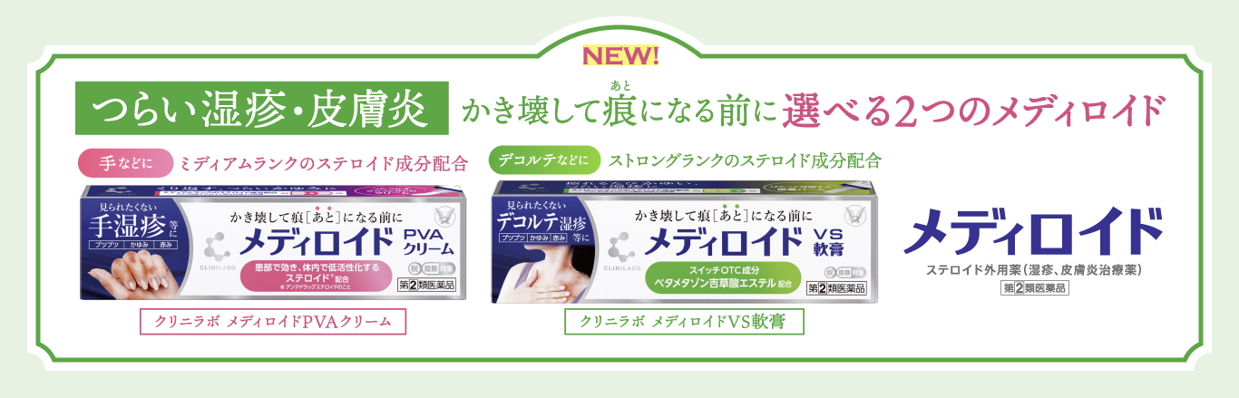 つらい湿疹・皮膚炎に、かき壊して痕になる前に選べる2つのメディロイド、手などにミディアムランクのステロイド成分配合クリニラボメディロイドPVAクリーム、デコルテなどにストロングランクのステロイド成分配合クリニラボメディロイドVS軟膏のキービジュアル