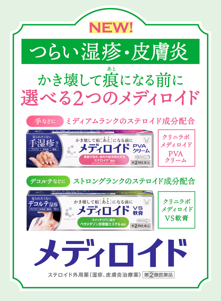 つらい湿疹・皮膚炎に、かき壊して痕になる前に選べる2つのメディロイド、手などにミディアムランクのステロイド成分配合クリニラボメディロイドPVAクリーム、デコルテなどにストロングランクのステロイド成分配合クリニラボメディロイドVS軟膏のキービジュアル