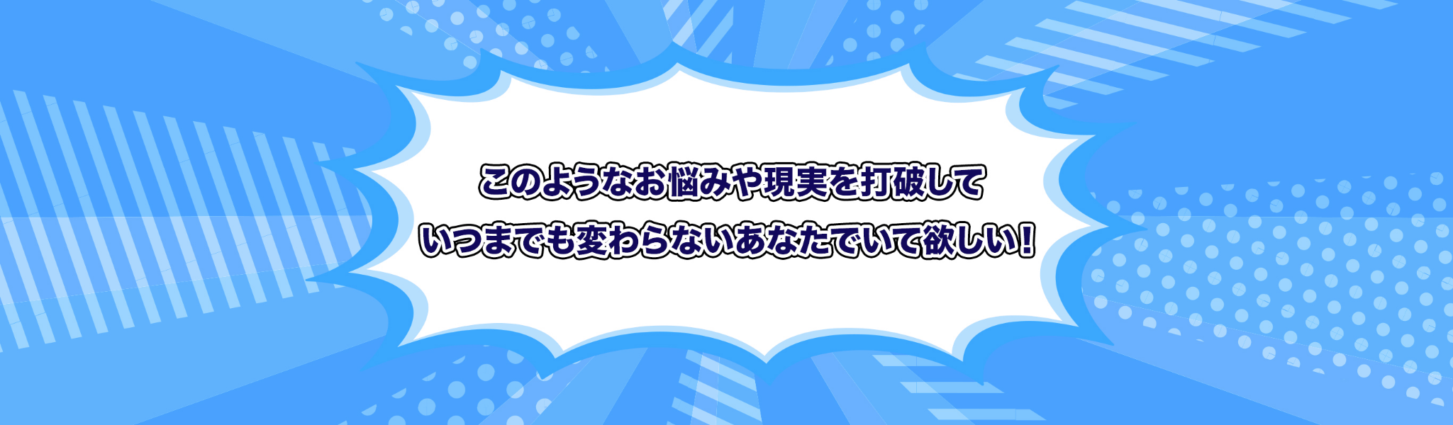 このようなお悩みや現実を打破していつまでも変わらないあなたでいて欲しい！