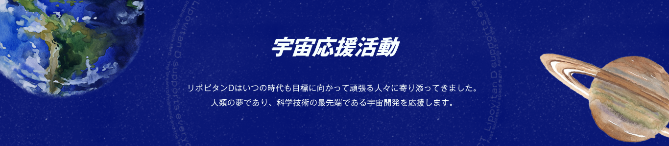 リポビタンDはいつの時代も目標に 向かって頑張る人々に寄り添ってきました。 人類の夢であり、科学技術の最先端である 宇宙開発を応援します。