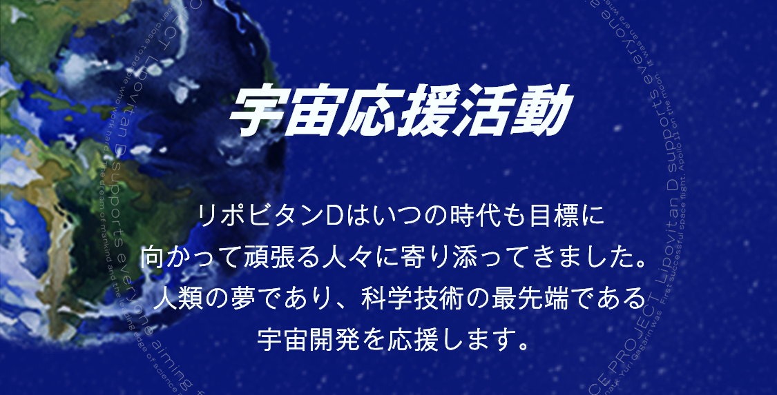 リポビタンDはいつの時代も目標に 向かって頑張る人々に寄り添ってきました。 人類の夢であり、科学技術の最先端である 宇宙開発を応援します。