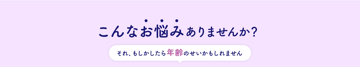 睡眠に関して、こんなお悩みありませんか？それ、もしかしたら年齢のせいかもしれません。
