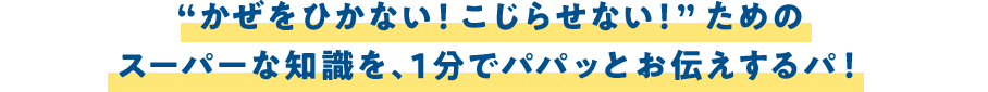 かぜをひかない！こじらせないためのスーパーな知識を、1分でパパッとお伝えするパ！