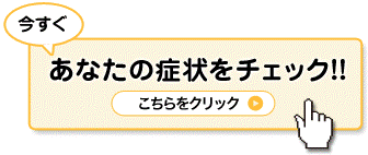 今すぐあなたの症状をチェック！