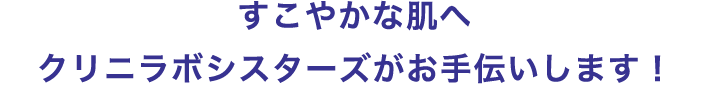 すこやかな肌へ　クリニラボシスターズがお手伝いします！