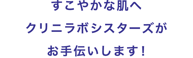 すこやかな肌へ　クリニラボシスターズがお手伝いします！