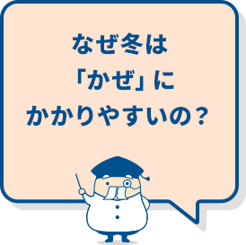 なぜ冬は「かぜ」にかかりやすいの？