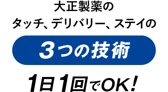 大正製薬のタッチ、デリバリー、ステイの3つの技術。1日1回でOK!