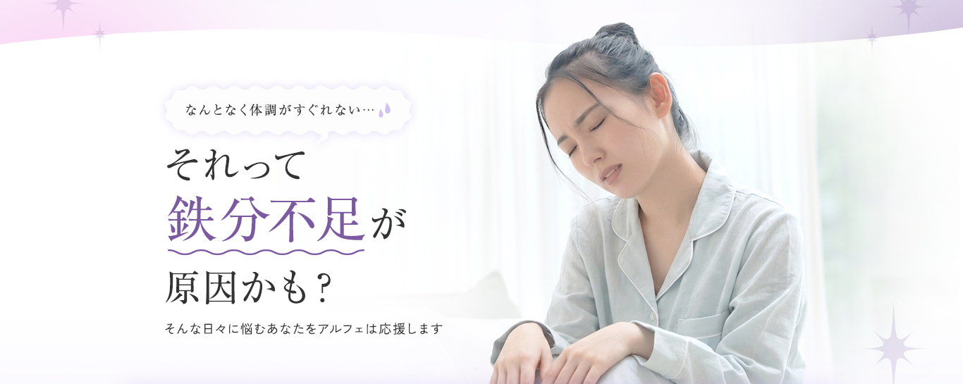 なんとなく体調がすぐれない… それって鉄分不足が原因かも？ そんな日々に悩むあなたをアルフェは応援します