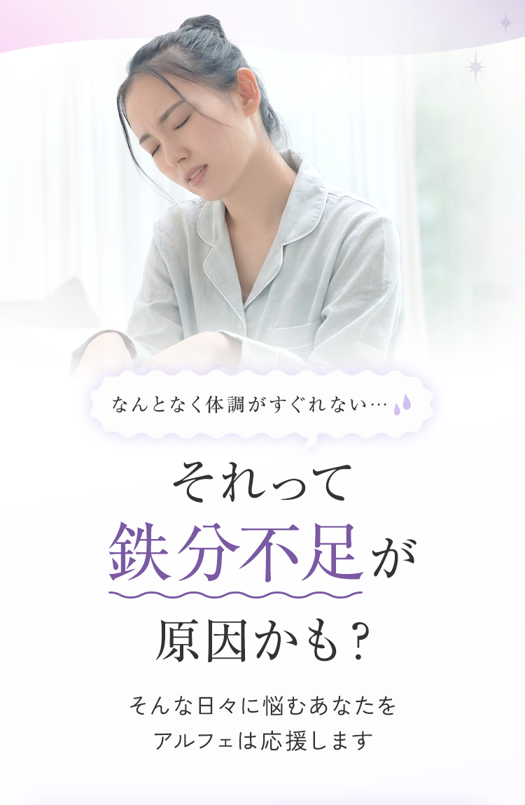 なんとなく体調がすぐれない… それって鉄分不足が原因かも？ そんな日々に悩むあなたをアルフェは応援します