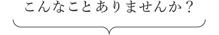 こんなことありませんか？