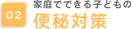 02.家庭でできる子どもの便秘対策