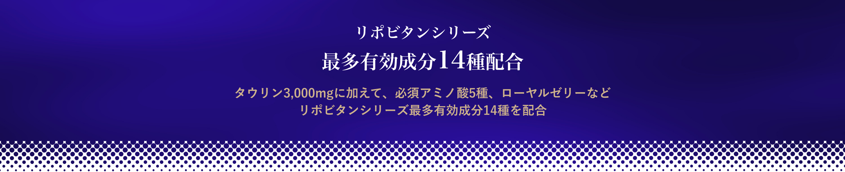 タウリン3,000mgに加えて、必須アミノ酸5種、ローヤルゼリーなど リポビタンシリーズ最多有効成分14種を配合